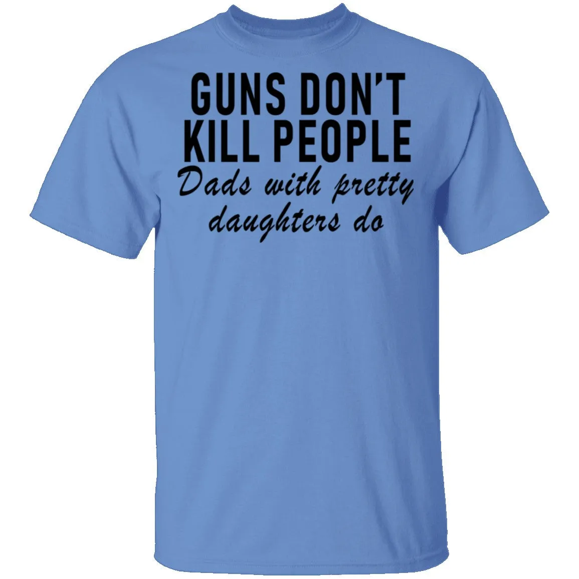 Guns Don't Kill People Dads With Pretty Daughters Do T-Shirt