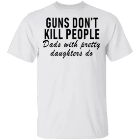 Guns Don't Kill People Dads With Pretty Daughters Do T-Shirt